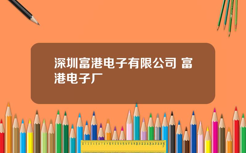 深圳富港电子有限公司 富港电子厂